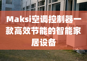 Maksi空調(diào)控制器一款高效節(jié)能的智能家居設(shè)備