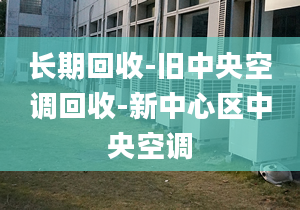 長期回收-舊中央空調(diào)回收-新中心區(qū)中央空調(diào)