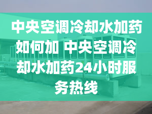 中央空調(diào)冷卻水加藥如何加 中央空調(diào)冷卻水加藥24小時服務(wù)熱線