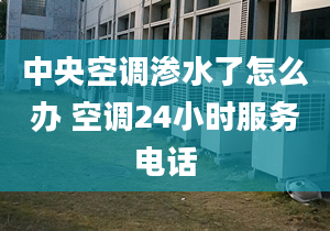 中央空調(diào)滲水了怎么辦 空調(diào)24小時服務(wù)電話