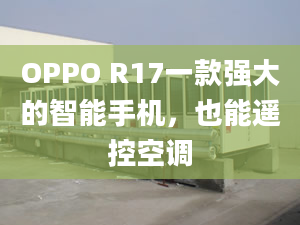 OPPO R17一款強(qiáng)大的智能手機(jī)，也能遙控空調(diào)