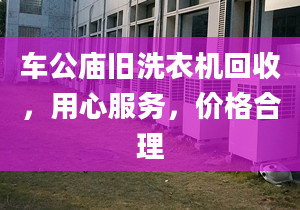 車公廟舊洗衣機(jī)回收，用心服務(wù)，價格合理