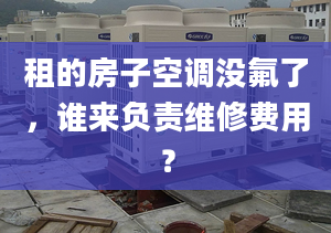 租的房子空調(diào)沒氟了，誰來負責維修費用？