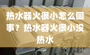 熱水器火很小怎么回事？熱水器火很小沒熱水