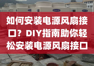 如何安裝電源風(fēng)扇接口？DIY指南助你輕松安裝電源風(fēng)扇接口