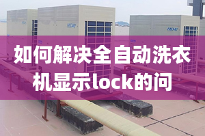 如何解決全自動(dòng)洗衣機(jī)顯示lock的問