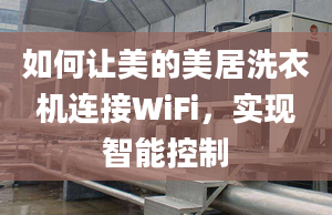 如何讓美的美居洗衣機連接WiFi，實現(xiàn)智能控制