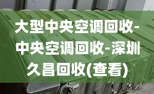 大型中央空調(diào)回收-中央空調(diào)回收-深圳久昌回收(查看)