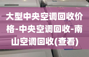 大型中央空調(diào)回收價(jià)格-中央空調(diào)回收-南山空調(diào)回收(查看)