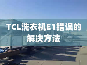 TCL洗衣機E1錯誤的解決方法