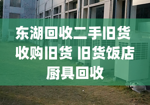 東湖回收二手舊貨 收購(gòu)舊貨 舊貨飯店廚具回收