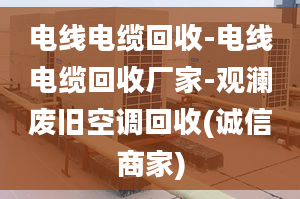 電線電纜回收-電線電纜回收廠家-觀瀾廢舊空調(diào)回收(誠(chéng)信商家)