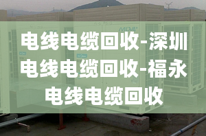 電線電纜回收-深圳電線電纜回收-福永電線電纜回收