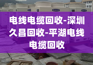 電線電纜回收-深圳久昌回收-平湖電線電纜回收