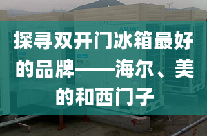 探尋雙開(kāi)門(mén)冰箱最好的品牌——海爾、美的和西門(mén)子