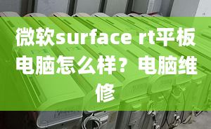 微軟surface rt平板電腦怎么樣？電腦維修