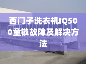 西門子洗衣機IQ500童鎖故障及解決方法