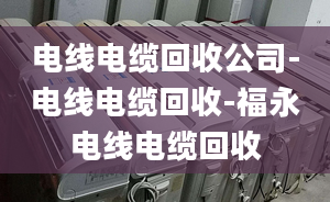 電線電纜回收公司-電線電纜回收-福永電線電纜回收