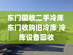 東門回收二手冷庫 東門收購舊冷庫 冷庫設備回收