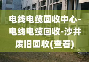 電線電纜回收中心-電線電纜回收-沙井廢舊回收(查看)