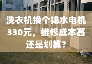 洗衣機換個排水電機330元，維修成本高還是劃算？