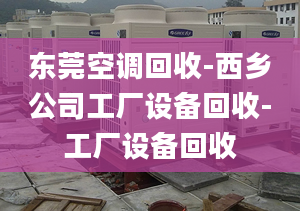 東莞空調(diào)回收-西鄉(xiāng)公司工廠設備回收-工廠設備回收