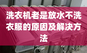 洗衣機老是放水不洗衣服的原因及解決方法