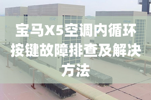 寶馬X5空調(diào)內(nèi)循環(huán)按鍵故障排查及解決方法