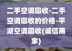 二手空調(diào)回收-二手空調(diào)回收的價格-平湖空調(diào)回收(誠信商家)