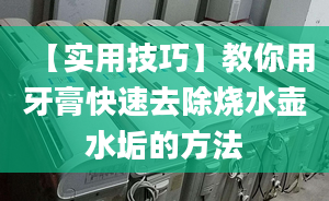 【實(shí)用技巧】教你用牙膏快速去除燒水壺水垢的方法