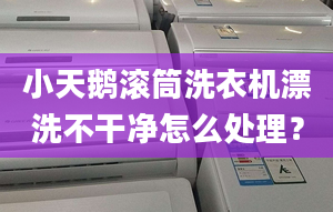 小天鵝滾筒洗衣機漂洗不干凈怎么處理？