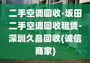 二手空調(diào)回收-坂田二手空調(diào)回收租賃-深圳久昌回收(誠信商家)