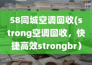 58同城空調(diào)回收(strong空調(diào)回收，快捷高效strongbr）