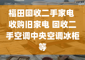 福田回收二手家電 收購舊家電 回收二手空調(diào)中央空調(diào)冰柜等