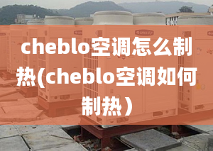 cheblo空調(diào)怎么制熱(cheblo空調(diào)如何制熱）