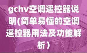 gchv空調(diào)遙控器說明(簡單易懂的空調(diào)遙控器用法及功能解析）