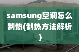 samsung空調(diào)怎么制熱(制熱方法解析）