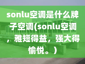 sonlu空調(diào)是什么牌子空調(diào)(sonlu空調(diào)，雅短得益，強(qiáng)大得愉悅。）