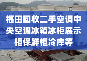 福田回收二手空調(diào)中央空調(diào)冰箱冰柜展示柜保鮮柜冷庫等