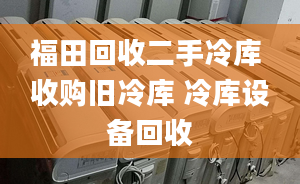 福田回收二手冷庫 收購舊冷庫 冷庫設(shè)備回收