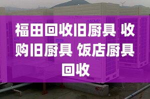 福田回收舊廚具 收購舊廚具 飯店廚具回收