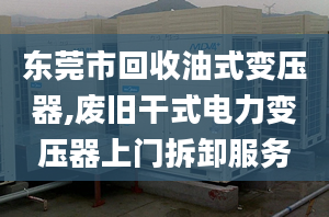 東莞市回收油式變壓器,廢舊干式電力變壓器上門拆卸服務(wù)