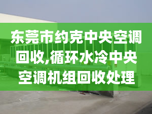 東莞市約克中央空調(diào)回收,循環(huán)水冷中央空調(diào)機組回收處理