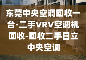 東莞中央空調回收一臺-二手VRV空調機回收-回收二手日立中央空調