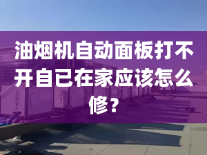 油煙機自動面板打不開自已在家應(yīng)該怎么修？