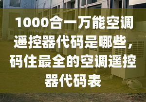 1000合一萬能空調(diào)遙控器代碼是哪些，碼住最全的空調(diào)遙控器代碼表