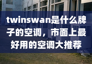 twinswan是什么牌子的空調(diào)，市面上最好用的空調(diào)大推薦