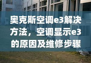 奧克斯空調(diào)e3解決方法，空調(diào)顯示e3的原因及維修步驟