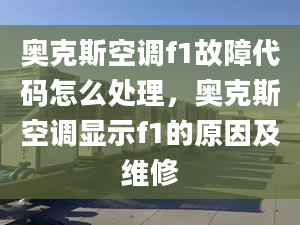 奧克斯空調(diào)f1故障代碼怎么處理，奧克斯空調(diào)顯示f1的原因及維修