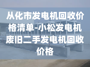 從化市發(fā)電機(jī)回收價(jià)格清單-小松發(fā)電機(jī)廢舊二手發(fā)電機(jī)回收價(jià)格